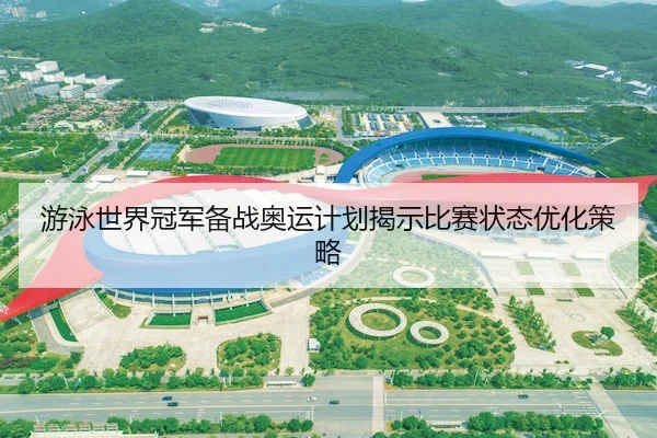 游泳世界冠军备战奥运计划揭示比赛状态优化策略