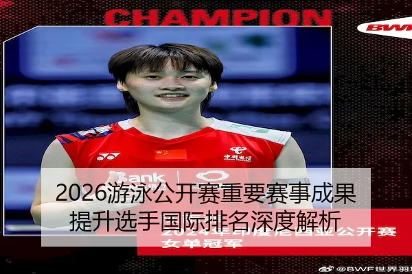 2026游泳公开赛重要赛事成果提升选手国际排名深度解析